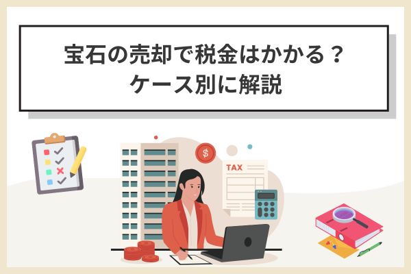 【事例別】宝石売却で税金がかかるケース・かからないケース